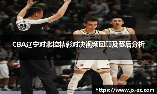 CBA辽宁对北控精彩对决视频回顾及赛后分析